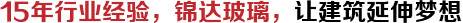 15年行業經驗，錦達玻璃，讓建筑延伸夢想